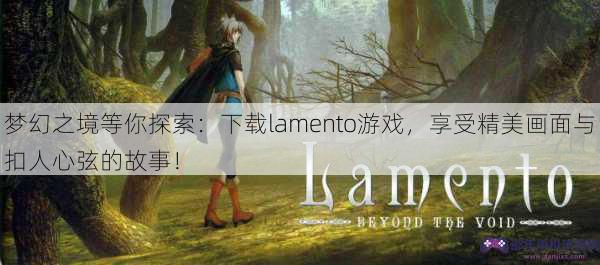 梦幻之境等你探索：下载lamento游戏，享受精美画面与扣人心弦的故事！