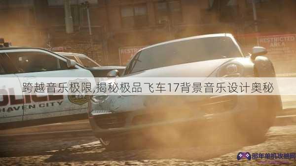 跨越音乐极限,揭秘极品飞车17背景音乐设计奥秘