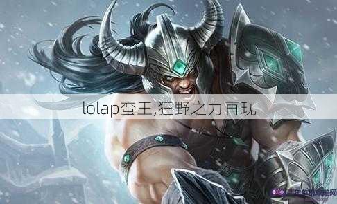 lolap蛮王,狂野之力再现