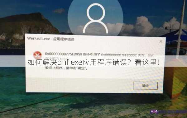 如何解决dnf exe应用程序错误？看这里！