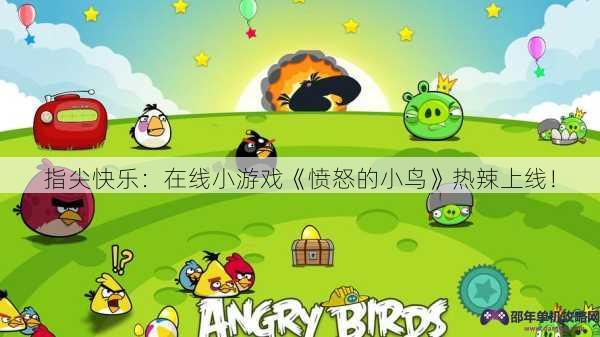 指尖快乐：在线小游戏《愤怒的小鸟》热辣上线！