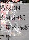 揭秘DNF影丸,神秘力量的探秘之旅