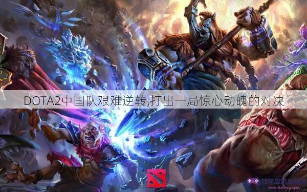 DOTA2中国队艰难逆转,打出一局惊心动魄的对决