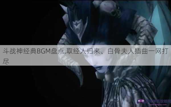 斗战神经典BGM盘点,取经人归来、白骨夫人插曲一网打尽