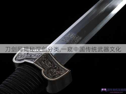 刀剑网揭秘汉剑分类,一窥中国传统武器文化