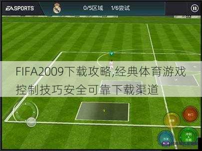 FIFA2009下载攻略,经典体育游戏控制技巧安全可靠下载渠道