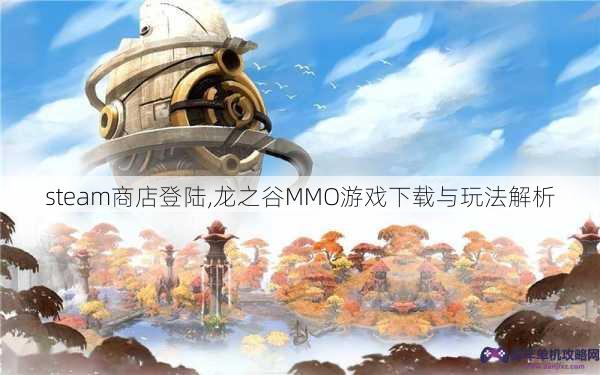 steam商店登陆,龙之谷MMO游戏下载与玩法解析