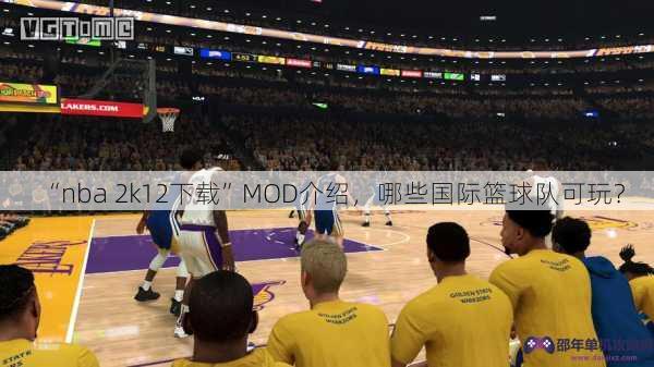 “nba 2k12下载”MOD介绍，哪些国际篮球队可玩？