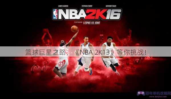 篮球巨星之路，《NBA 2K13》等你挑战！