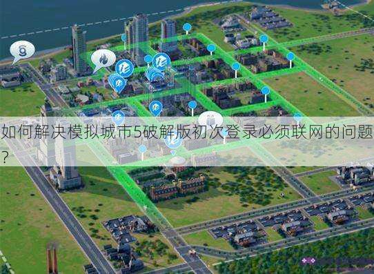 如何解决模拟城市5破解版初次登录必须联网的问题？