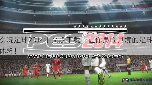 实况足球2014中文版下载，让你身临其境的足球体验！