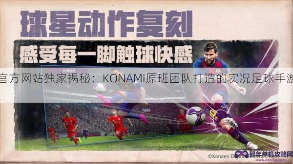 官方网站独家揭秘：KONAMI原班团队打造的实况足球手游！