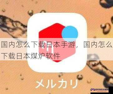 国内怎么下载日本手游，国内怎么下载日本煤炉软件