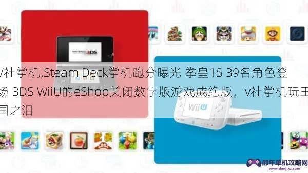 V社掌机,Steam Deck掌机跑分曝光 拳皇15 39名角色登场 3DS WiiU的eShop关闭数字版游戏成绝版，v社掌机玩王国之泪