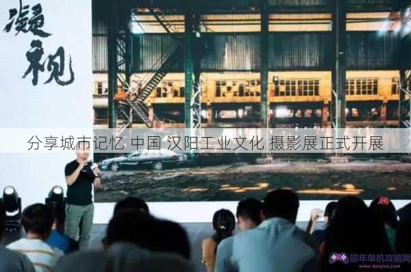 分享城市记忆 中国 汉阳工业文化 摄影展正式开展