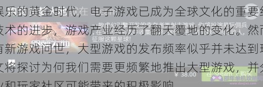 激发游戏界的活力为何我们需要更频繁的大型游戏发布

引言
在数字娱乐的黄金时代，电子游戏已成为全球文化的重要组成部分。随着技术的进步，游戏产业经历了翻天覆地的变化。然而，尽管每年都有新游戏问世，大型游戏的发布频率似乎并未达到玩家的期望。本文将探讨为何我们需要更频繁地推出大型游戏，并分析这对游戏产业和玩家社区可能带来的积极影响。

1.满足玩家需求
玩家对新鲜