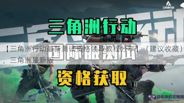 【三角洲行动最新测试资格领取教程分享】（建议收藏），三角洲最新版