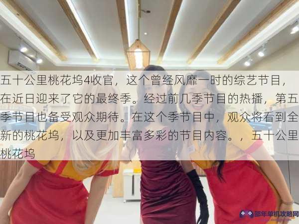 五十公里桃花坞4收官，这个曾经风靡一时的综艺节目，在近日迎来了它的最终季。经过前几季节目的热播，第五季节目也备受观众期待。在这个季节目中，观众将看到全新的桃花坞，以及更加丰富多彩的节目内容。，五十公里桃花坞