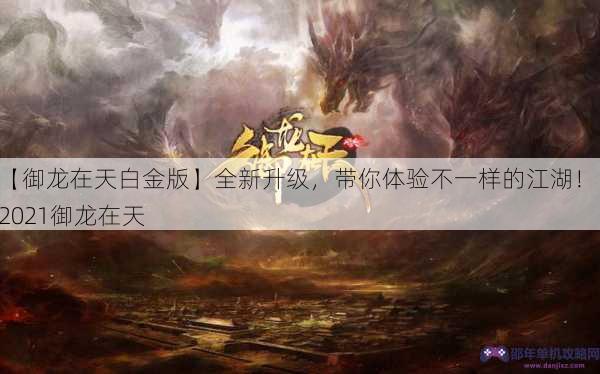 【御龙在天白金版】全新升级，带你体验不一样的江湖！，2021御龙在天