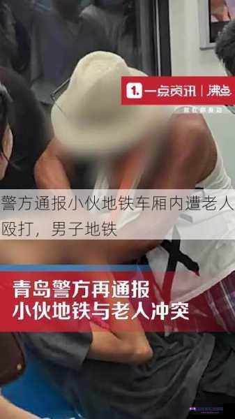 警方通报小伙地铁车厢内遭老人殴打，男子地铁