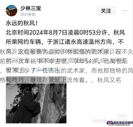 秋风，这位被誉为最帅少林武僧的武术家，在不久前的一次车祸中不幸去世，享年54岁。他离世后，世界上少了一位杰出的武术家，而他那独特的风格和技巧，继续在武坛上流传着。，秋风又名