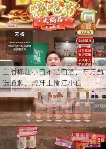 主播称江小白不是白酒，东方甄选道歉，虎牙主播江小白