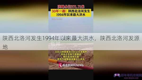 陕西北洛河发生1994年以来最大洪水，陕西北洛河发源地