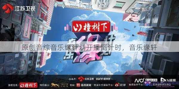 原创音综音乐缘计划开播倒计时，音乐缘轩