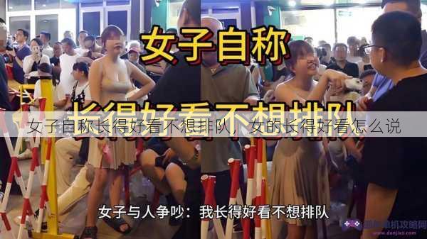 女子自称长得好看不想排队，女的长得好看怎么说