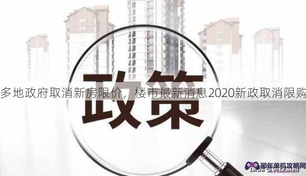 多地政府取消新房限价，楼市最新消息2020新政取消限购