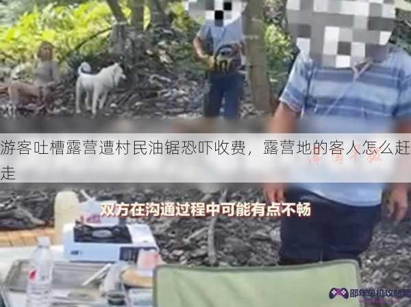 游客吐槽露营遭村民油锯恐吓收费，露营地的客人怎么赶走