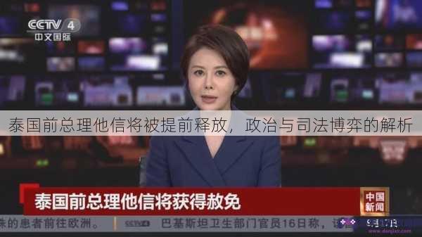 泰国前总理他信将被提前释放，政治与司法博弈的解析