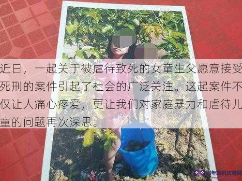 近日，一起关于被虐待致死的女童生父愿意接受死刑的案件引起了社会的广泛关注。这起案件不仅让人痛心疼爱，更让我们对家庭暴力和虐待儿童的问题再次深思。