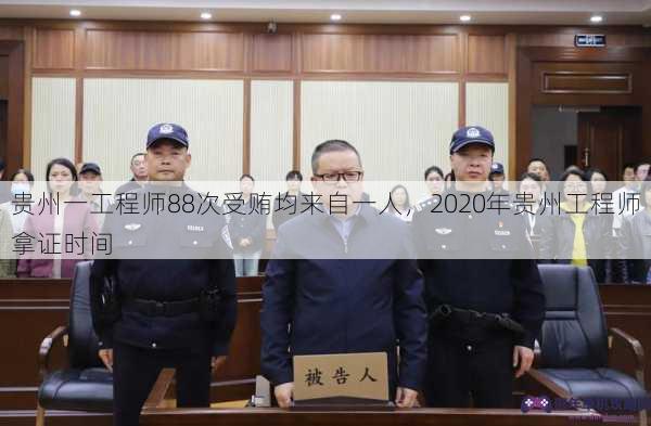 贵州一工程师88次受贿均来自一人，2020年贵州工程师拿证时间