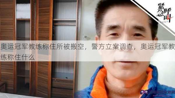 奥运冠军教练称住所被搬空，警方立案调查，奥运冠军教练称住什么