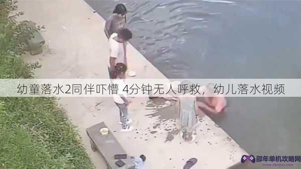 幼童落水2同伴吓懵 4分钟无人呼救，幼儿落水视频