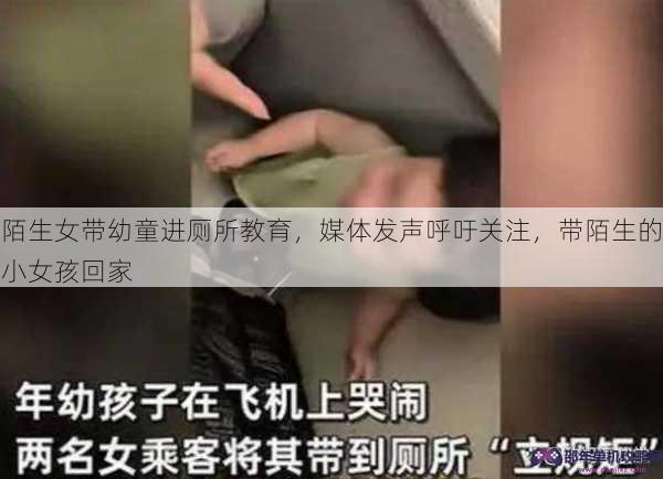 陌生女带幼童进厕所教育，媒体发声呼吁关注，带陌生的小女孩回家