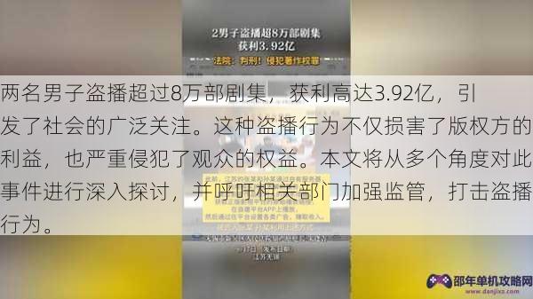 两名男子盗播超过8万部剧集，获利高达3.92亿，引发了社会的广泛关注。这种盗播行为不仅损害了版权方的利益，也严重侵犯了观众的权益。本文将从多个角度对此事件进行深入探讨，并呼吁相关部门加强监管，打击盗播行为。